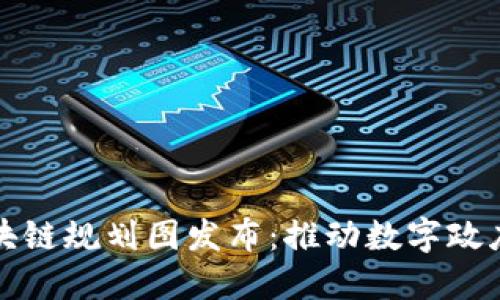 最新政务区块链规划图发布:推动数字政府建设的蓝图