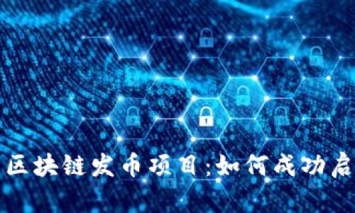 全面解析区块链发币项目:如何成功启动及运营