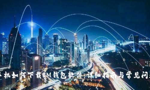 荣耀手机如何下载IM钱包软件:详细指南与常见问题解答