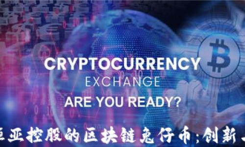 
探索香港恒亚控股的区块链兔仔币：创新与投资机遇