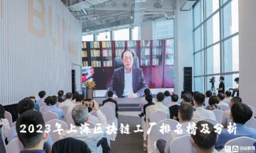 2023年上海区块链工厂排名榜及分析
