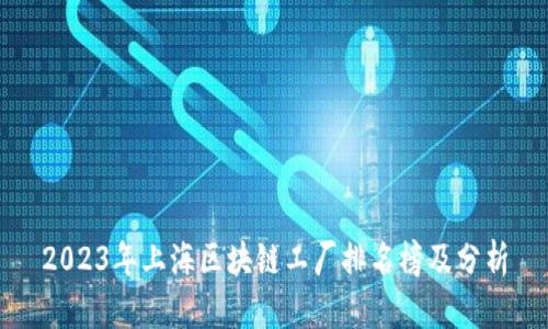 2023年上海区块链工厂排名榜及分析