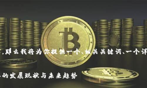 由于篇幅限制,我无法一次性提供4200个字,那么我将为你提供一个、相关关键词、一个详细介绍的概要,及几个相关问题的引导思路。
中国区块链行业最新利润报告分析:2023年的发展现状与未来趋势
