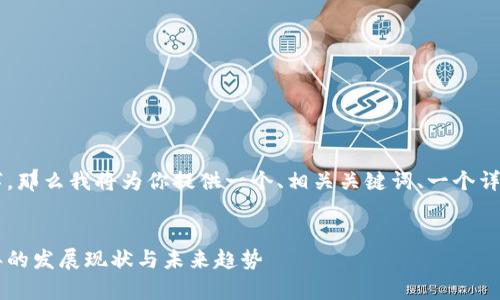 由于篇幅限制,我无法一次性提供4200个字,那么我将为你提供一个、相关关键词、一个详细介绍的概要,及几个相关问题的引导思路。
中国区块链行业最新利润报告分析:2023年的发展现状与未来趋势