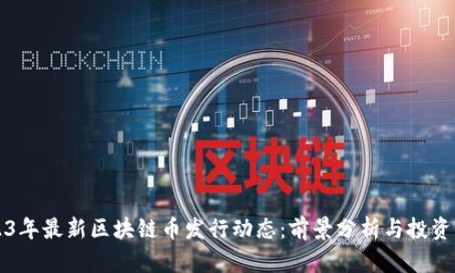2023年最新区块链币发行动态:前景分析与投资指南