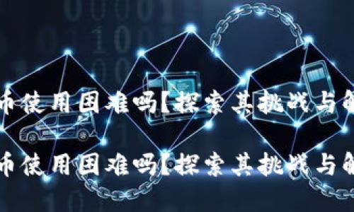 区块链币使用困难吗?探索其挑战与解决方案
区块链币使用困难吗?探索其挑战与解决方案