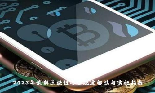 2023年最新区块链运营规定解读与实施指南