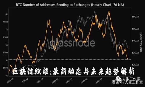 区块链赋能：最新动态与未来趋势解析