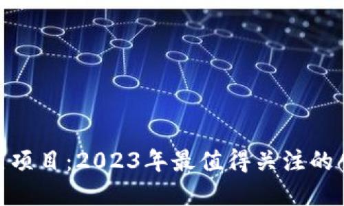 最新区块链重点项目：2023年最值得关注的创新与投资机会