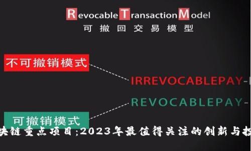 最新区块链重点项目：2023年最值得关注的创新与投资机会