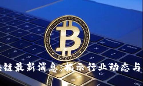 睿行区块链最新消息:揭示行业动态与未来趋势