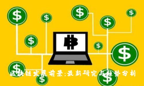 区块链发展前景:最新研究与趋势分析