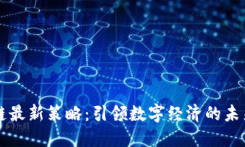 区块链最新策略:引领数字经济的未来发展