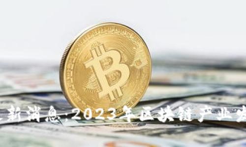 吴晓波区块链最新消息:2023年区块链产业发展的趋势与挑战