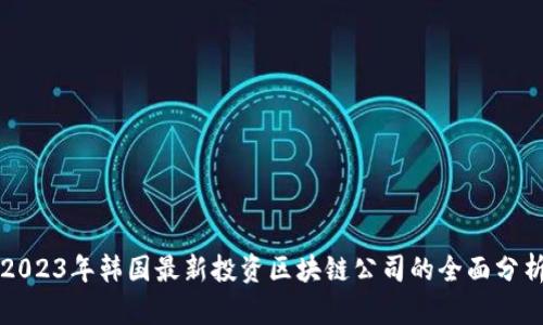 2023年韩国最新投资区块链公司的全面分析