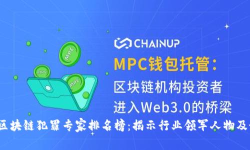 2023年区块链犯罪专家排名榜:揭示行业领军人物及最佳实践
