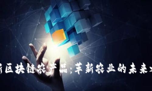 最新区块链农产品：革新农业的未来之路