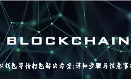 IM钱包等待打包解决方案:详细步骤与注意事项
