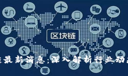 : 深链区块链最新消息:深入解析行业动态与未来趋势