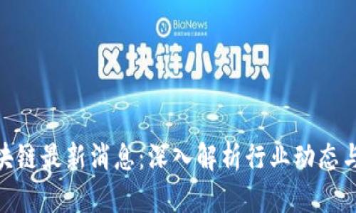 : 深链区块链最新消息:深入解析行业动态与未来趋势