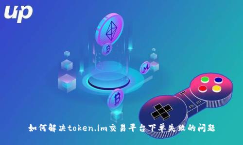 如何解决token.im交易平台下单失败的问题