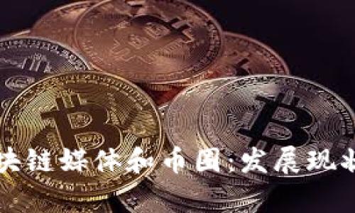 如何看待区块链媒体和币圈:发展现状与趋势分析