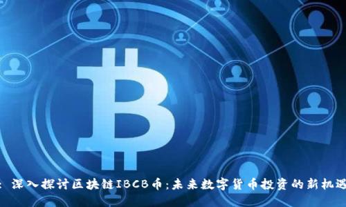 : 深入探讨区块链IBCB币:未来数字货币投资的新机遇