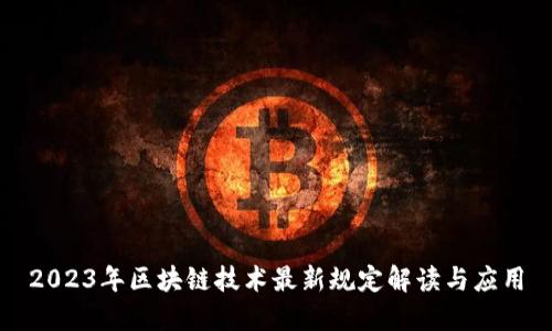 2023年区块链技术最新规定解读与应用