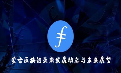蒙古区块链最新发展动态与未来展望