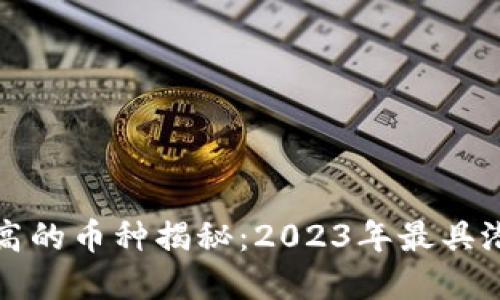 区块链收益最高的币种揭秘:2023年最具潜力的投资选择