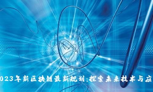 2023年新区块链最新规划：探索未来技术与应用