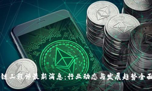 区块链工程师最新消息:行业动态与发展趋势全面解析