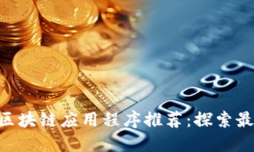 2021年最新区块链应用程序推荐:探索最具潜力的APP