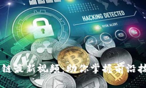 了解区块链最新视频:助你掌握前沿技术与应用