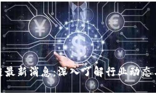 永旗区块链最新消息:深入了解行业动态与发展趋势