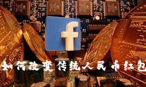 区块链技术如何改变传统人民币红包的使用方式