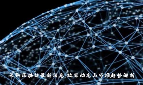 长阳区块链最新消息:政策动态与市场趋势解析