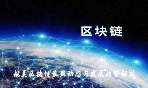 航美区块链最新动态与发展趋势解析