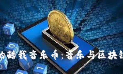 区块链时代的酷我音乐币:音乐与区块链的完美结合