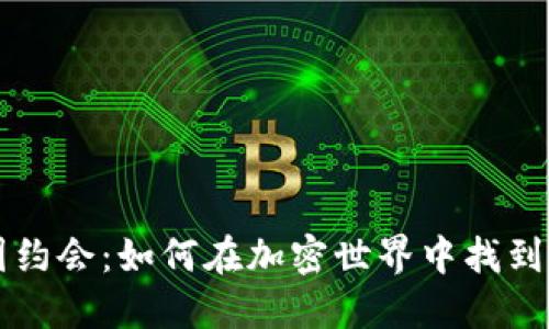区块链和币圈约会:如何在加密世界中找到你的心仪对象