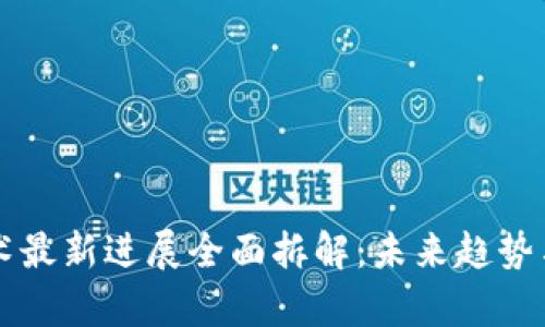 区块链技术最新进展全面拆解:未来趋势与应用前景