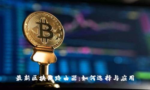 最新区块链路由器:如何选择与应用