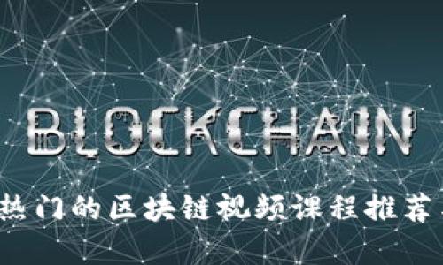 2023年最热门的区块链视频课程推荐与学习指南