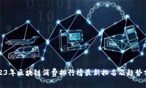 2023年区块链消费排行榜最新排名及趋势分析