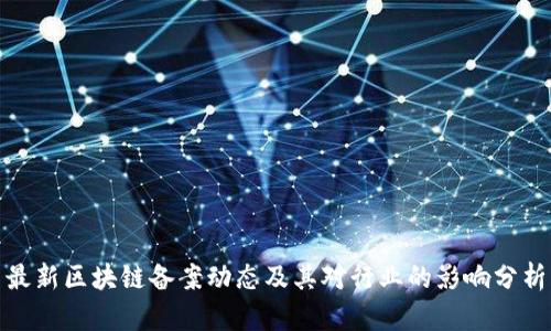 最新区块链备案动态及其对行业的影响分析
