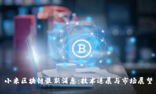 小米区块链最新消息:技术进展与市场展望