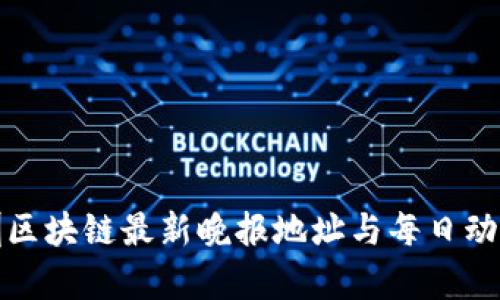 : 深圳区块链最新晚报地址与每日动态分析