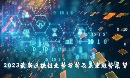 2023最新区块链走势分析及未来趋势展望