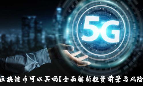 区块链币可以买吗?全面解析投资前景与风险
