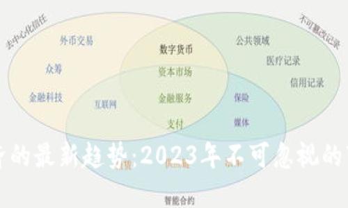 区块链经济的最新趋势:2023年不可忽视的变化与发展